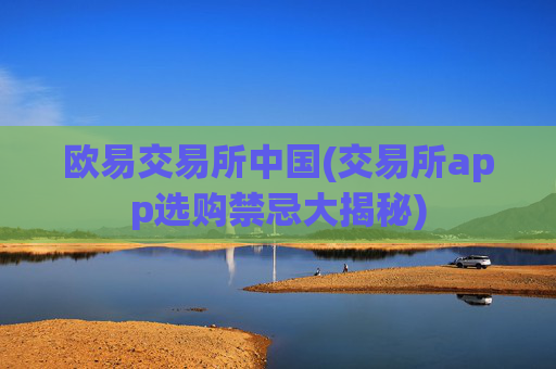欧易交易所中国(交易所app选购禁忌大揭秘)