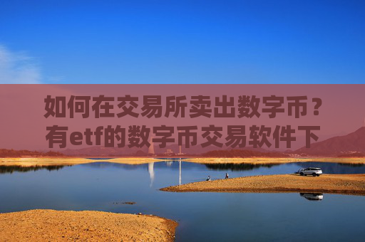 如何在交易所卖出数字币？有etf的数字币交易软件下载