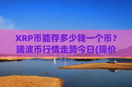 XRP币能存多少钱一个币?瑞波币行情走势今日(现价16.4357元)