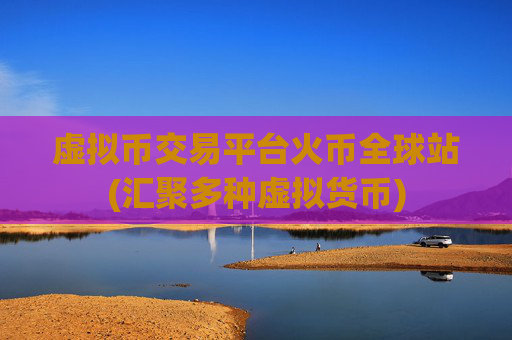 虚拟币交易平台火币全球站(汇聚多种虚拟货币)