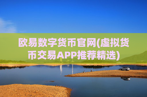 欧易数字货币官网(虚拟货币交易APP推荐精选)