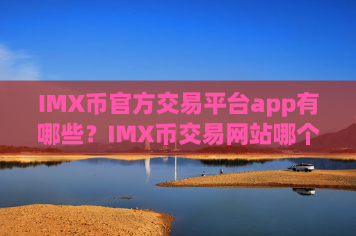 IMX币官方交易平台app有哪些?IMX币交易网站哪个手续费低