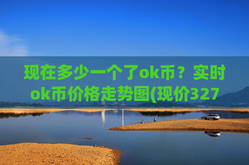 现在多少一个了ok币?实时ok币价格走势图(现价327.938元)