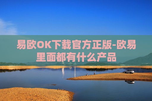 易欧OK下载官方正版-欧易里面都有什么产品