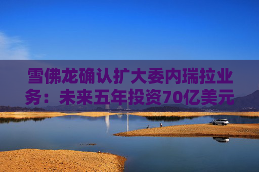 雪佛龙确认扩大委内瑞拉业务:未来五年投资70亿美元 计划将石油产量翻倍