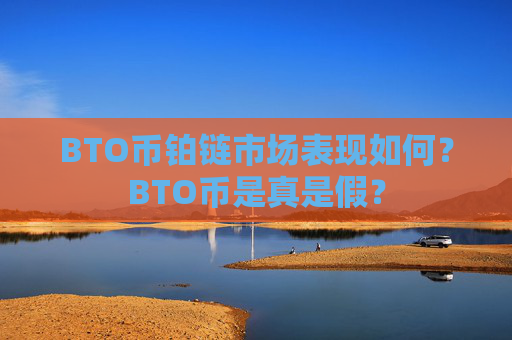 BTO币铂链市场表现如何？BTO币是真是假？