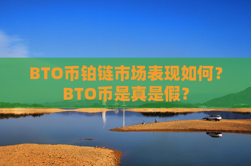 BTO币铂链市场表现如何?BTO币是真是假?
