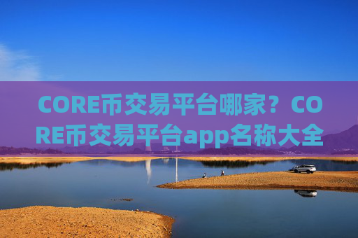 CORE币交易平台哪家?CORE币交易平台app名称大全