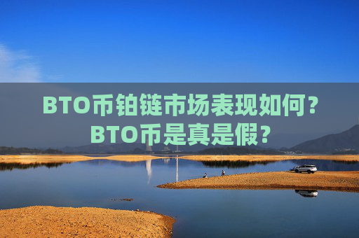 BTO币铂链市场表现如何？BTO币是真是假？
