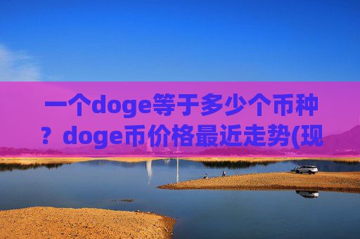 一个doge等于多少个币种?doge币价格最近走势(现价2.3495元)