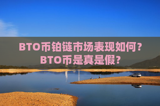 BTO币铂链市场表现如何?BTO币是真是假?