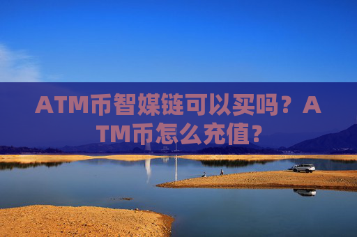 ATM币智媒链可以买吗?ATM币怎么充值?