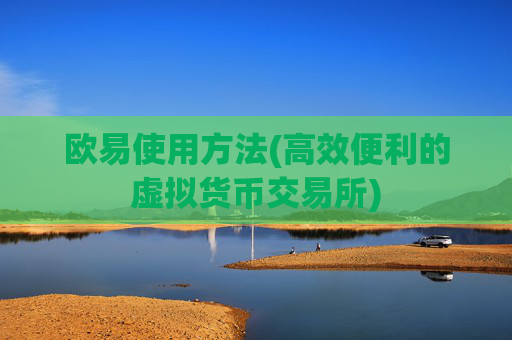 欧易使用方法(高效便利的虚拟货币交易所)