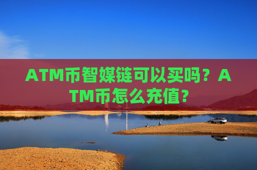 ATM币智媒链可以买吗?ATM币怎么充值?
