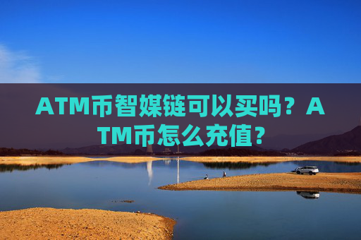 ATM币智媒链可以买吗?ATM币怎么充值?