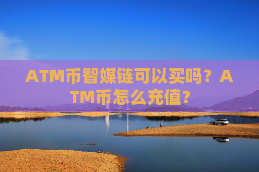 ATM币智媒链可以买吗?ATM币怎么充值?