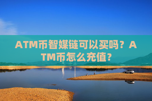 ATM币智媒链可以买吗?ATM币怎么充值?