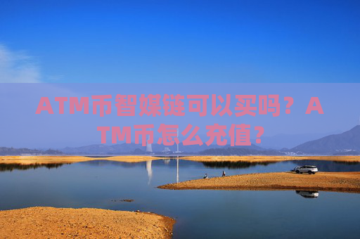 ATM币智媒链可以买吗？ATM币怎么充值？