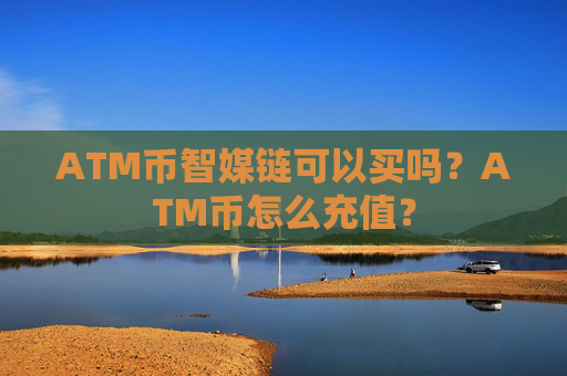 ATM币智媒链可以买吗?ATM币怎么充值?