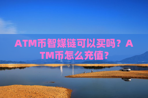 ATM币智媒链可以买吗?ATM币怎么充值?