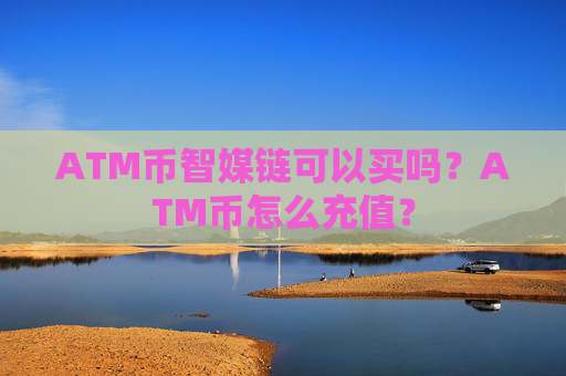 ATM币智媒链可以买吗?ATM币怎么充值?