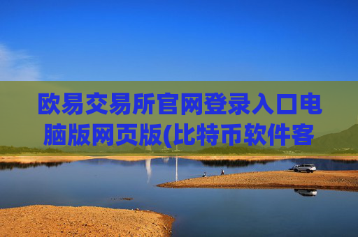 欧易交易所官网登录入口电脑版网页版(比特币软件客户端功能强大)