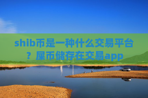 shib币是一种什么交易平台?屎币储存在交易app
