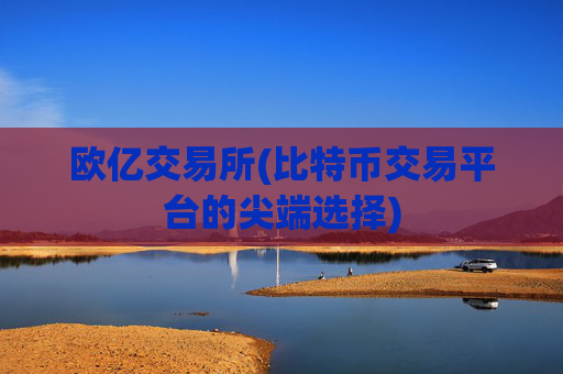 欧亿交易所(比特币交易平台的尖端选择)
