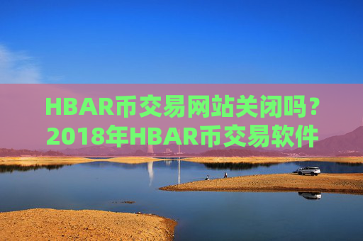 HBAR币交易网站关闭吗?2018年HBAR币交易软件下载
