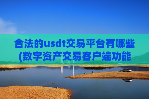 合法的usdt交易平台有哪些(数字资产交易客户端功能探秘)