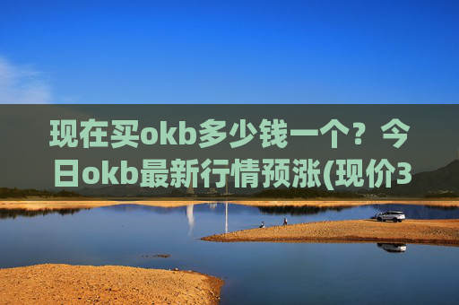现在买okb多少钱一个?今日okb最新行情预涨(现价328.932元)
