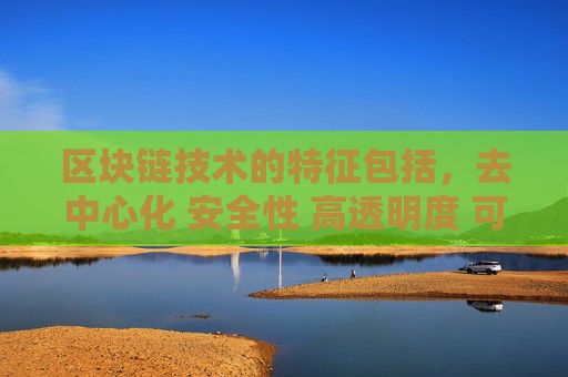 区块链技术的特征包括,去中心化 安全性 高透明度 可追溯性