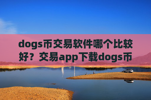 dogs币交易软件哪个比较好?交易app下载dogs币查询平台