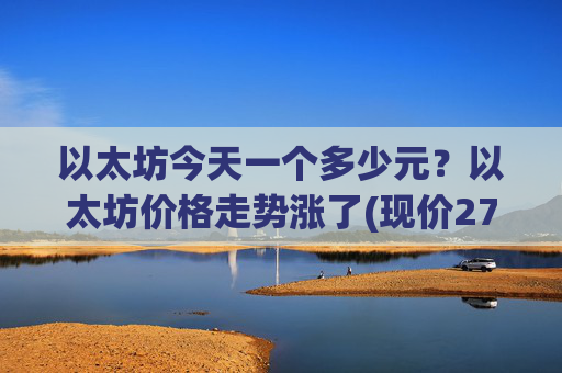 以太坊今天一个多少元?以太坊价格走势涨了(现价27414.55元)