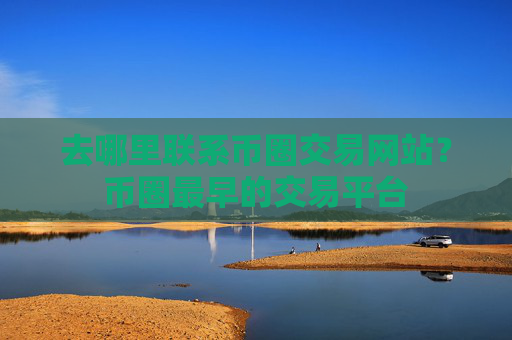 去哪里联系币圈交易网站?币圈最早的交易平台