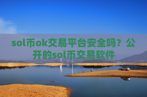 sol币ok交易平台安全吗?公开的sol币交易软件