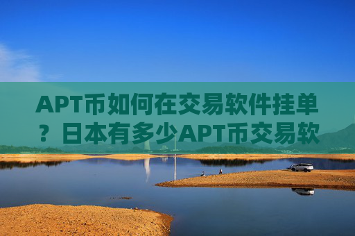 APT币如何在交易软件挂单?日本有多少APT币交易软件