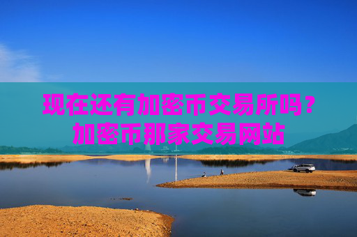 现在还有加密币交易所吗?加密币那家交易网站
