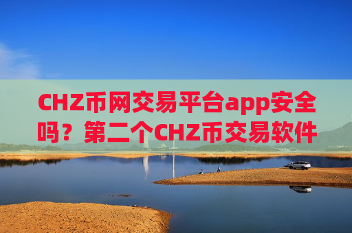 CHZ币网交易平台app安全吗?第二个CHZ币交易软件下载