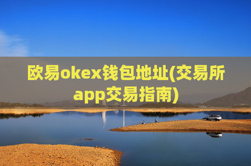 欧易okex钱包地址(交易所app交易指南)