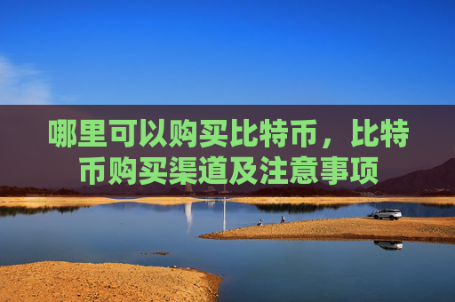 哪里可以购买比特币,比特币购买渠道及注意事项