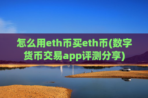 怎么用eth币买eth币(数字货币交易app评测分享)
