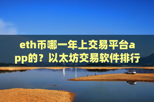 eth币哪一年上交易平台app的？以太坊交易软件排行