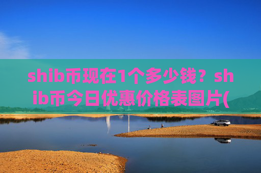 shib币现在1个多少钱?shib币今日优惠价格表图片(现价0.00021121元)