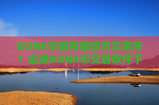 BONK币都有哪些币交易所?全球BONK币交易软件下载官网