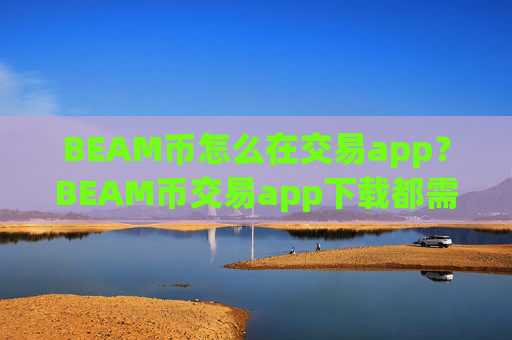BEAM币怎么在交易app?BEAM币交易app下载都需要实名