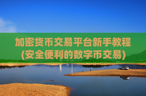 加密货币交易平台新手教程(安全便利的数字币交易)