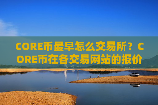 CORE币最早怎么交易所？CORE币在各交易网站的报价