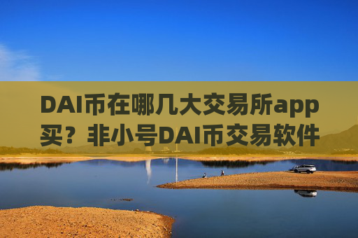 DAI币在哪几大交易所app买?非小号DAI币交易软件下载