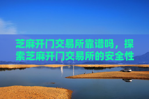 芝麻开门交易所靠谱吗，探索芝麻开门交易所的安全性与可靠性